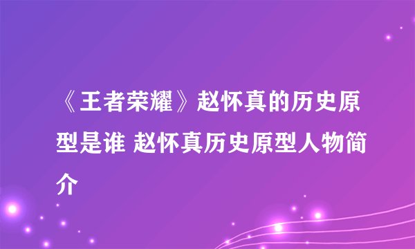 《王者荣耀》赵怀真的历史原型是谁 赵怀真历史原型人物简介