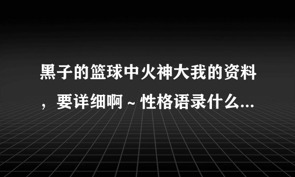 黑子的篮球中火神大我的资料，要详细啊～性格语录什么的也要要，谢谢了
