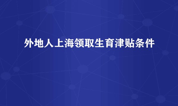 外地人上海领取生育津贴条件
