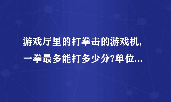 游戏厅里的打拳击的游戏机,一拳最多能打多少分?单位是什么?
