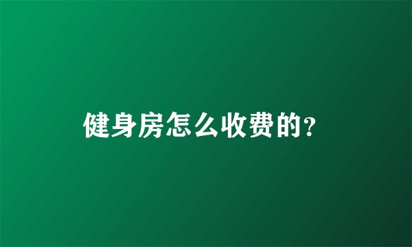 健身房怎么收费的？