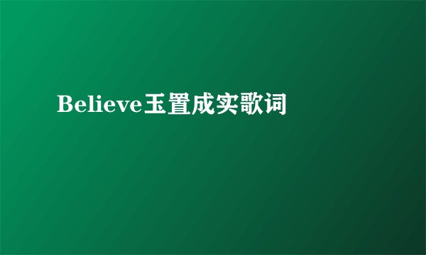 Believe玉置成实歌词