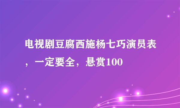 电视剧豆腐西施杨七巧演员表，一定要全，悬赏100