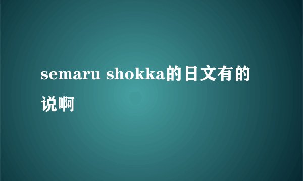 semaru shokka的日文有的说啊