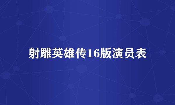 射雕英雄传16版演员表