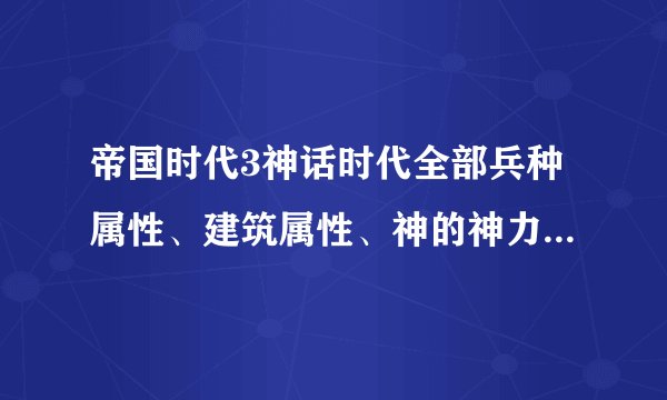 帝国时代3神话时代全部兵种属性、建筑属性、神的神力属性和给予的好处属性详细介绍