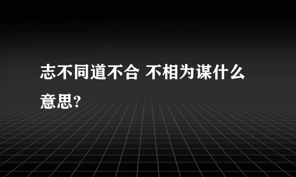 志不同道不合 不相为谋什么意思?