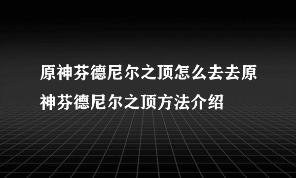 原神芬德尼尔之顶怎么去去原神芬德尼尔之顶方法介绍