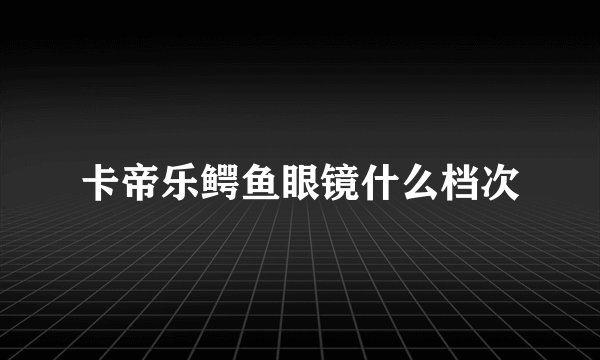卡帝乐鳄鱼眼镜什么档次