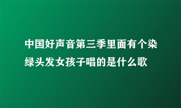 中国好声音第三季里面有个染绿头发女孩子唱的是什么歌