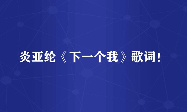 炎亚纶《下一个我》歌词！