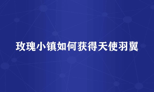 玫瑰小镇如何获得天使羽翼