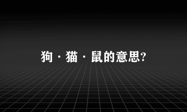 狗·猫·鼠的意思?