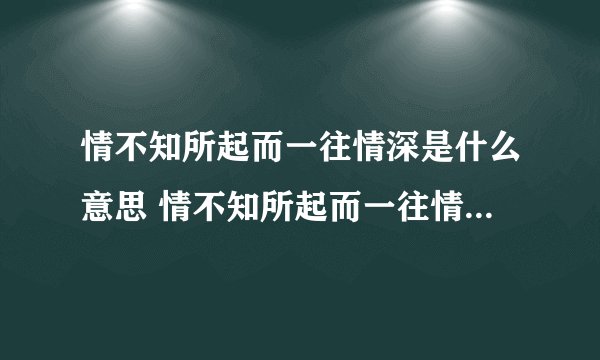 情不知所起而一往情深是什么意思 情不知所起而一往情深意思介绍