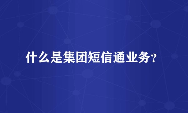什么是集团短信通业务？