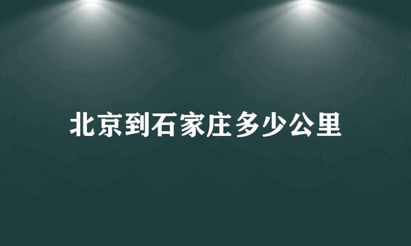 北京到石家庄多少公里