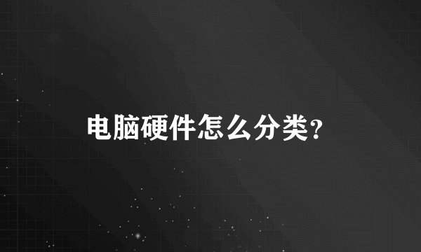 电脑硬件怎么分类？