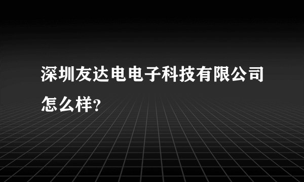 深圳友达电电子科技有限公司怎么样？