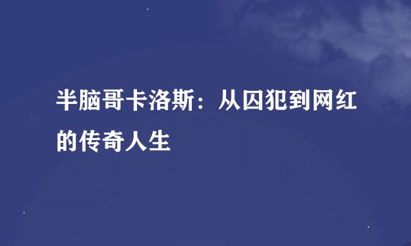 半脑哥卡洛斯：从囚犯到网红的传奇人生