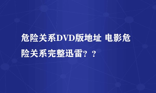 危险关系DVD版地址 电影危险关系完整迅雷？？
