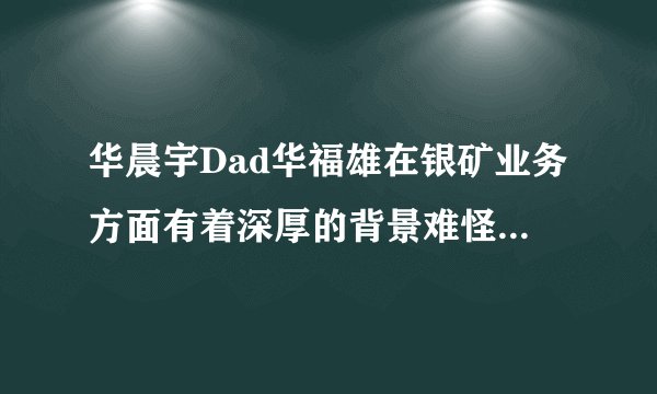 华晨宇Dad华福雄在银矿业务方面有着深厚的背景难怪华晨宇开豪华车