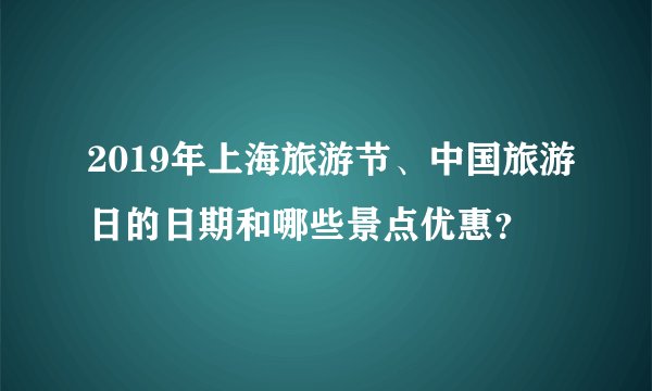 2019年上海旅游节、中国旅游日的日期和哪些景点优惠？