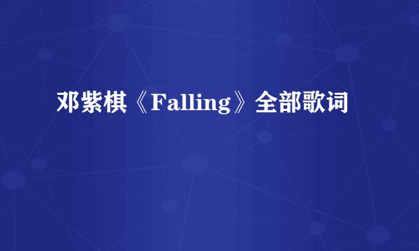 邓紫棋《Falling》全部歌词