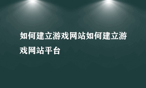 如何建立游戏网站如何建立游戏网站平台