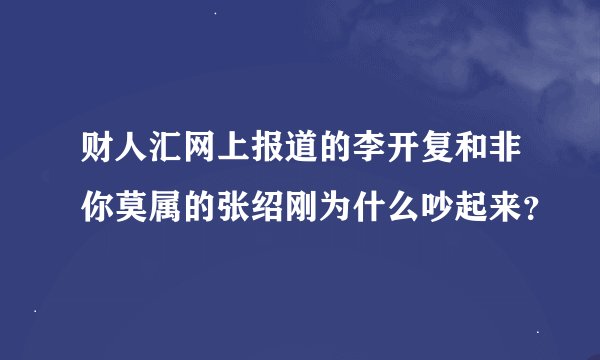 财人汇网上报道的李开复和非你莫属的张绍刚为什么吵起来？