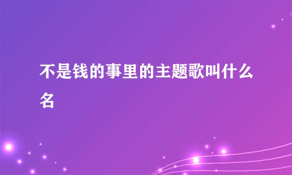 不是钱的事里的主题歌叫什么名