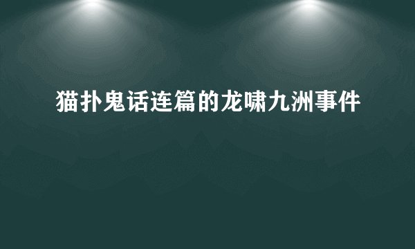 猫扑鬼话连篇的龙啸九洲事件