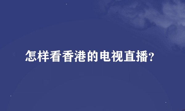 怎样看香港的电视直播？