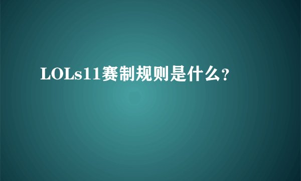LOLs11赛制规则是什么？