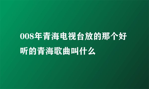 008年青海电视台放的那个好听的青海歌曲叫什么