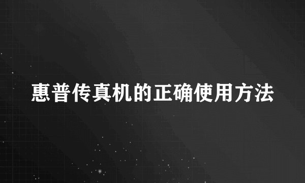 惠普传真机的正确使用方法