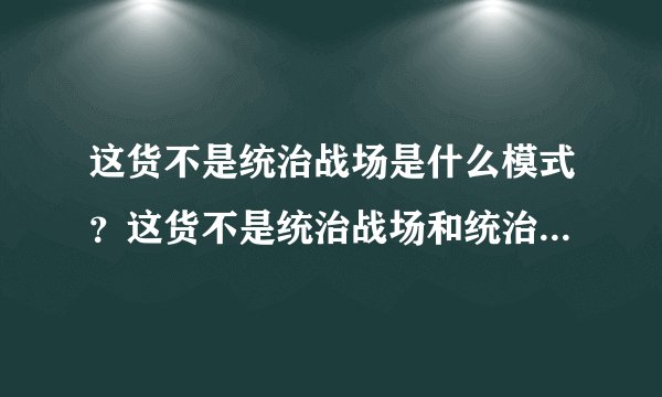 这货不是统治战场是什么模式？这货不是统治战场和统治战场区别