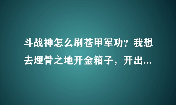 斗战神怎么刷苍甲军功？我想去埋骨之地开金箱子，开出银钥匙和金钥匙的几率大概有多少？