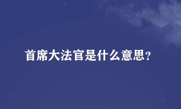 首席大法官是什么意思？