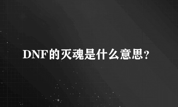 DNF的灭魂是什么意思？