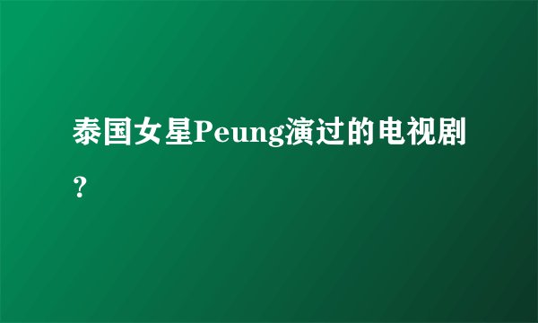 泰国女星Peung演过的电视剧？