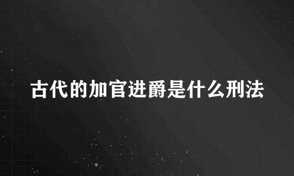 古代的加官进爵是什么刑法