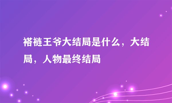 褡裢王爷大结局是什么，大结局，人物最终结局