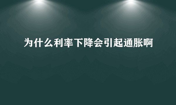 为什么利率下降会引起通胀啊