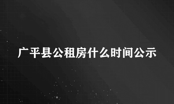 广平县公租房什么时间公示