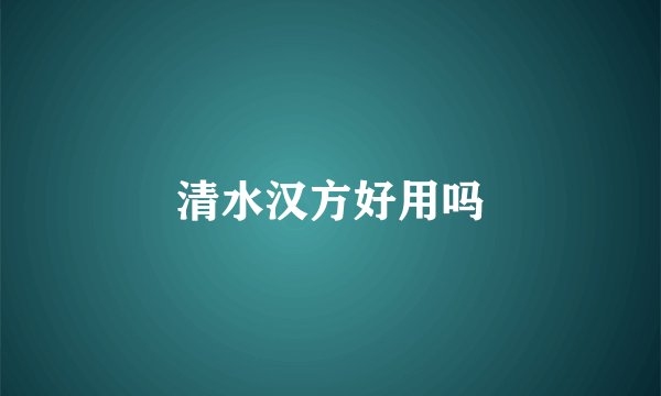 清水汉方好用吗