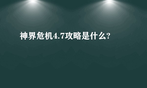 神界危机4.7攻略是什么?