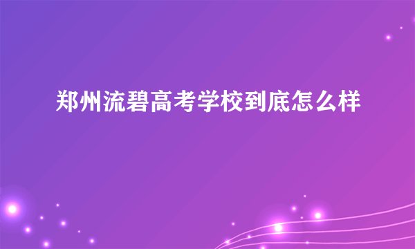 郑州流碧高考学校到底怎么样