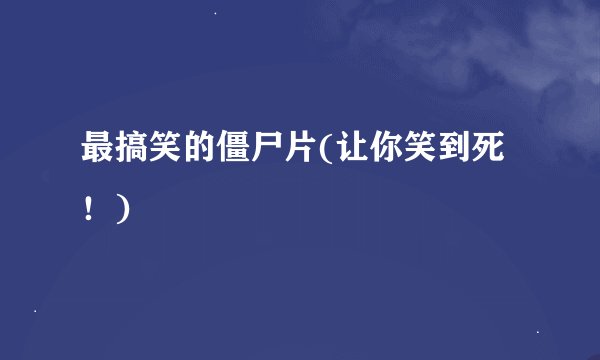 最搞笑的僵尸片(让你笑到死！)