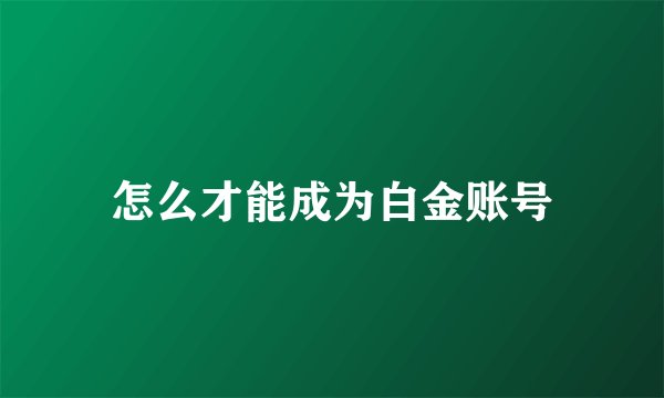 怎么才能成为白金账号
