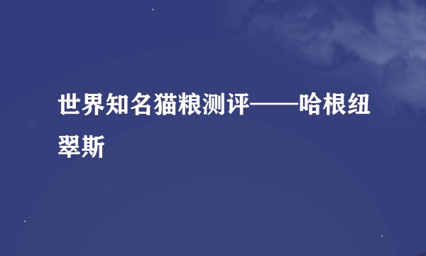 世界知名猫粮测评——哈根纽翠斯